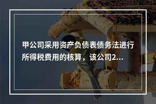 甲公司采用资产负债表债务法进行所得税费用的核算，该公司2×1