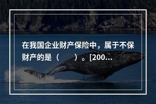 在我国企业财产保险中，属于不保财产的是（　　）。[2008年