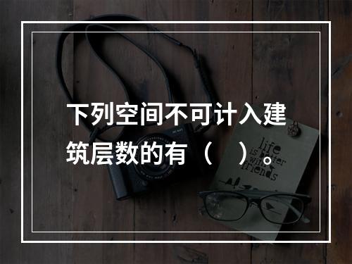 下列空间不可计入建筑层数的有（　）。