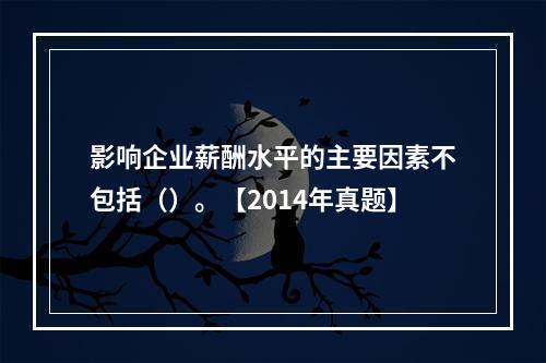 影响企业薪酬水平的主要因素不包括（）。【2014年真题】