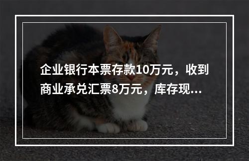 企业银行本票存款10万元，收到商业承兑汇票8万元，库存现金1