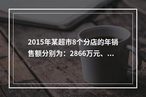 2015年某超市8个分店的年销售额分别为：2866万元、59