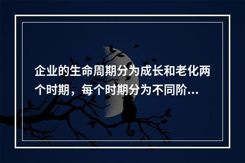 企业的生命周期分为成长和老化两个时期，每个时期分为不同阶段。