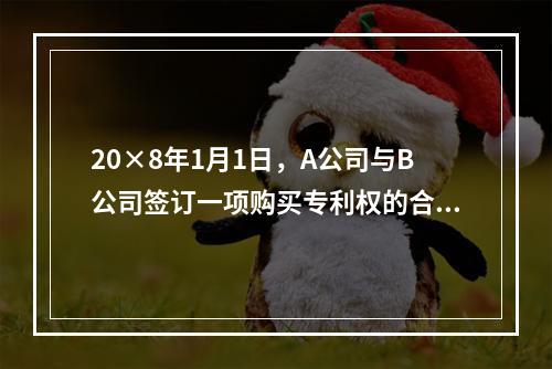 20×8年1月1日，A公司与B公司签订一项购买专利权的合同，