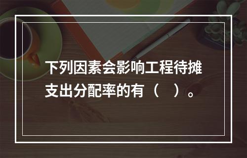 下列因素会影响工程待摊支出分配率的有（　）。