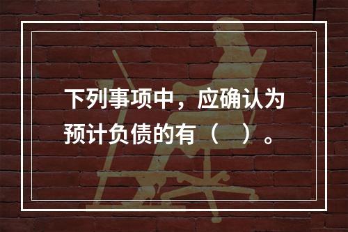 下列事项中，应确认为预计负债的有（　）。