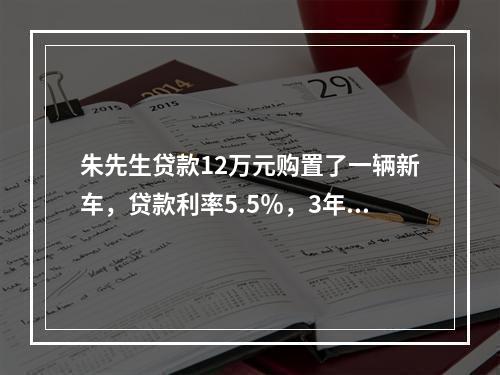 朱先生贷款12万元购置了一辆新车，贷款利率5.5％，3年还清