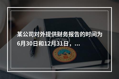 某公司对外提供财务报告的时间为6月30日和12月31日，存货