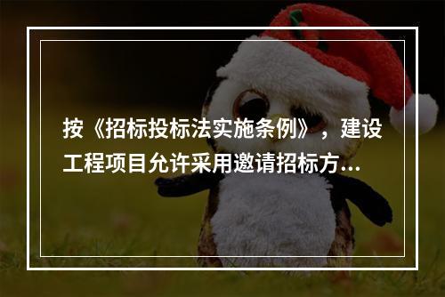 按《招标投标法实施条例》，建设工程项目允许采用邀请招标方式的