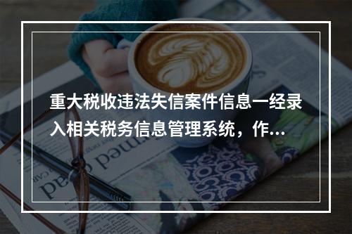 重大税收违法失信案件信息一经录入相关税务信息管理系统，作为当