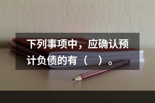 下列事项中，应确认预计负债的有（　）。