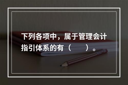 下列各项中，属于管理会计指引体系的有（　　）。