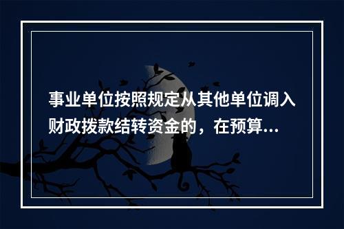 事业单位按照规定从其他单位调入财政拨款结转资金的，在预算会计