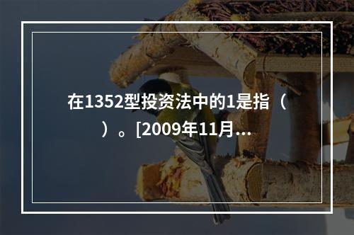 在1352型投资法中的1是指（　　）。[2009年11月真