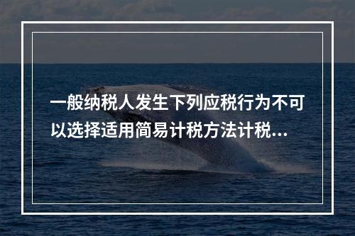 一般纳税人发生下列应税行为不可以选择适用简易计税方法计税的是