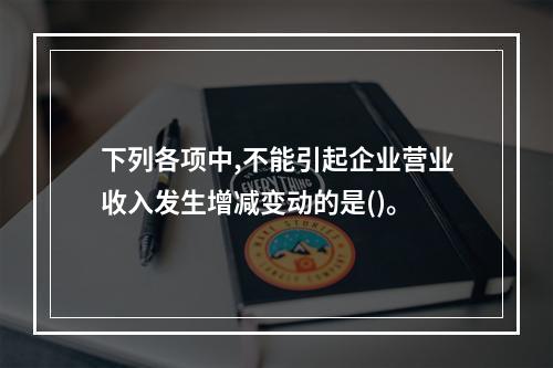 下列各项中,不能引起企业营业收入发生增减变动的是()。