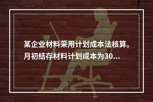 某企业材料采用计划成本法核算。月初结存材料计划成本为30万元