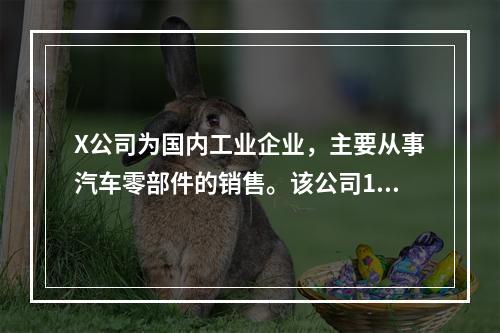 X公司为国内工业企业，主要从事汽车零部件的销售。该公司15%