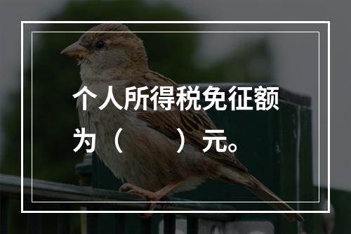 个人所得税免征额为（　　）元。