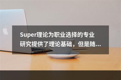 Super理论为职业选择的专业研究提供了理论基础，但是随着