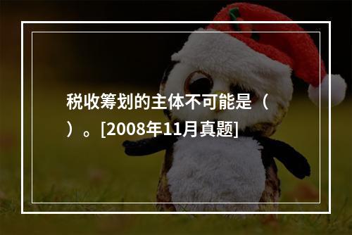 税收筹划的主体不可能是（　　）。[2008年11月真题]