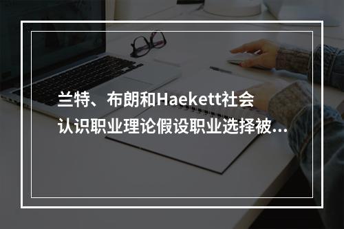 兰特、布朗和Haekett社会认识职业理论假设职业选择被个