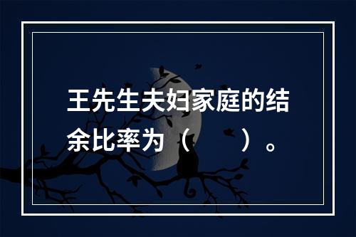 王先生夫妇家庭的结余比率为（　　）。