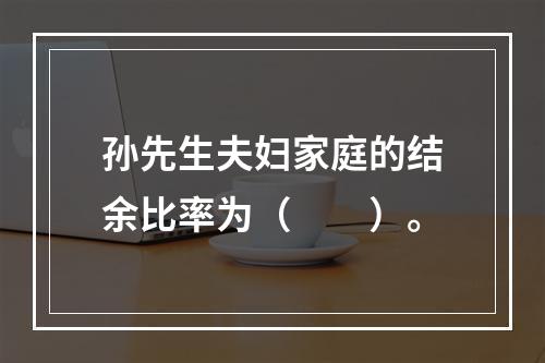 孙先生夫妇家庭的结余比率为（　　）。