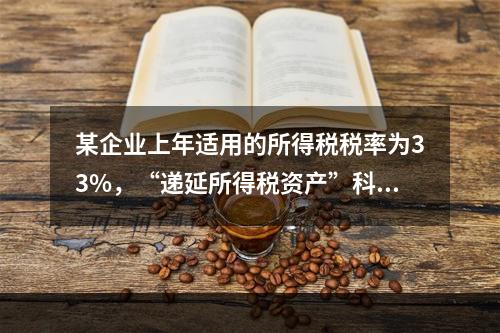 某企业上年适用的所得税税率为33%，“递延所得税资产”科目借