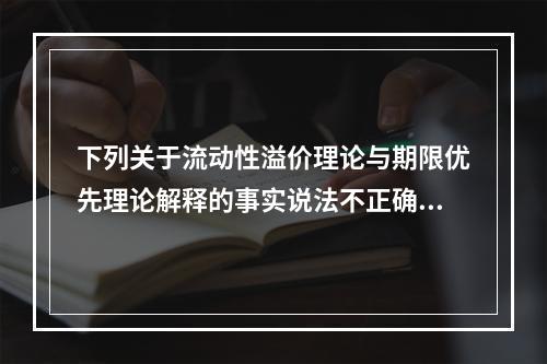 下列关于流动性溢价理论与期限优先理论解释的事实说法不正确的是