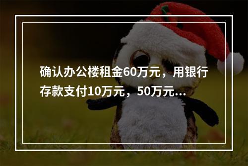 确认办公楼租金60万元，用银行存款支付10万元，50万元未付