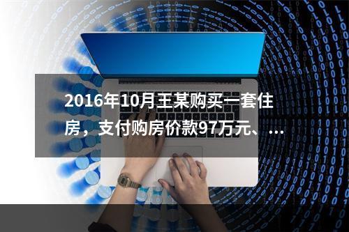 2016年10月王某购买一套住房，支付购房价款97万元、增值