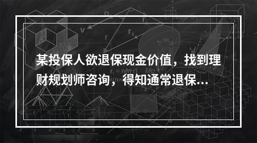 某投保人欲退保现金价值，找到理财规划师咨询，得知通常退保现