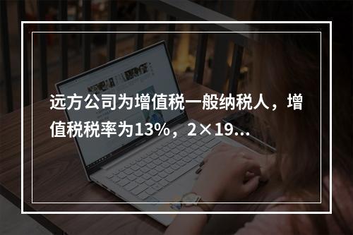 远方公司为增值税一般纳税人，增值税税率为13%，2×19年5