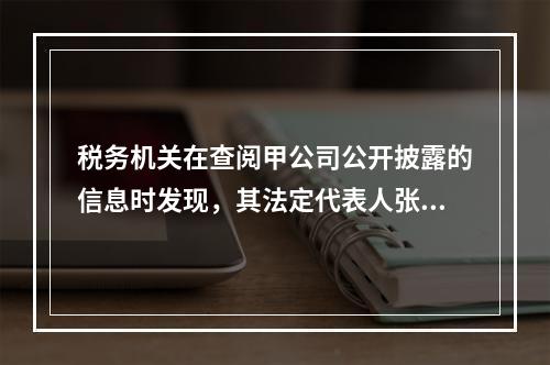 税务机关在查阅甲公司公开披露的信息时发现，其法定代表人张某有