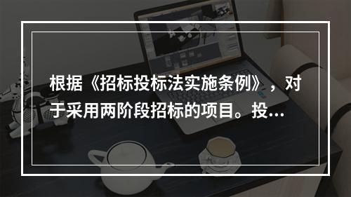 根据《招标投标法实施条例》，对于采用两阶段招标的项目。投标人