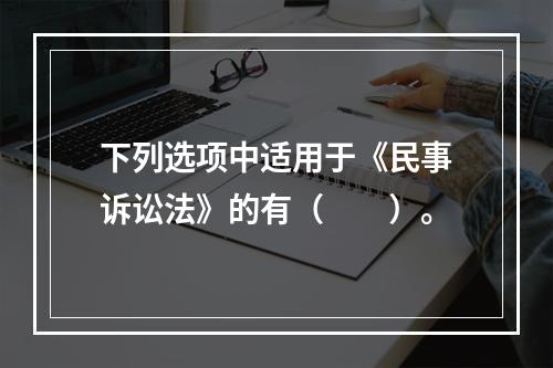 下列选项中适用于《民事诉讼法》的有（　　）。