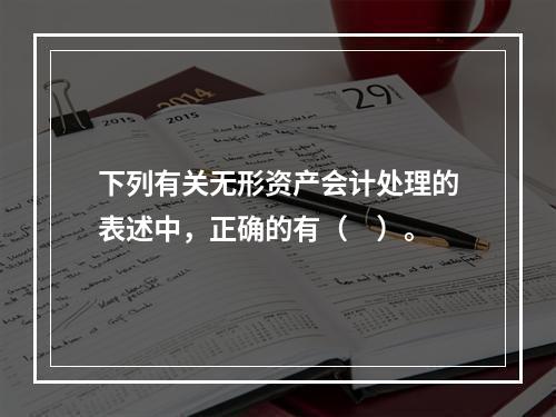 下列有关无形资产会计处理的表述中，正确的有（　）。