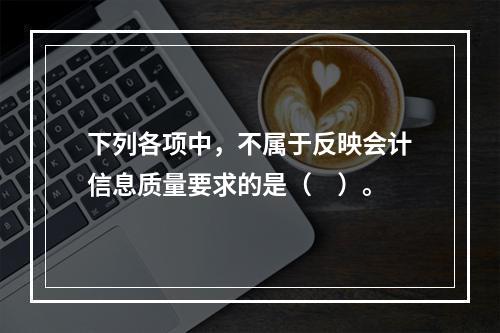 下列各项中，不属于反映会计信息质量要求的是（　）。