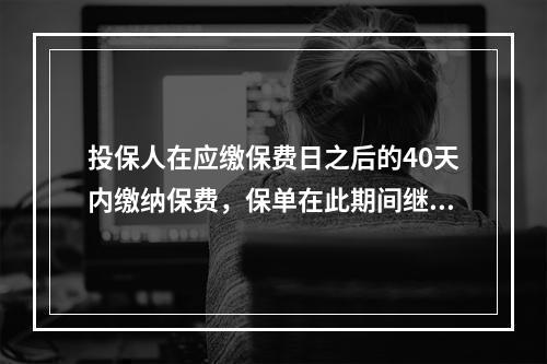 投保人在应缴保费日之后的40天内缴纳保费，保单在此期间继续