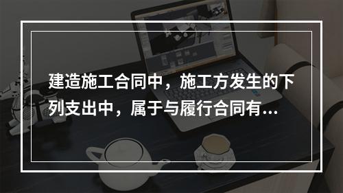 建造施工合同中，施工方发生的下列支出中，属于与履行合同有关的