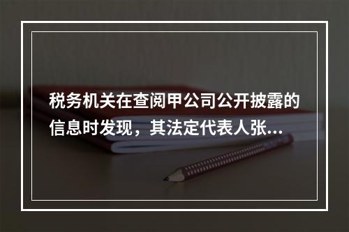 税务机关在查阅甲公司公开披露的信息时发现，其法定代表人张某有