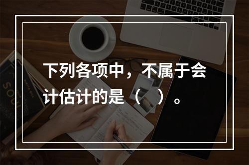 下列各项中，不属于会计估计的是（　）。