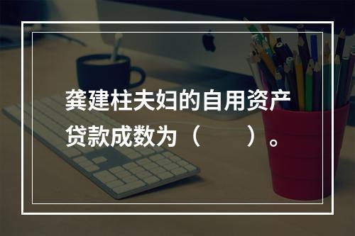 龚建柱夫妇的自用资产贷款成数为（　　）。