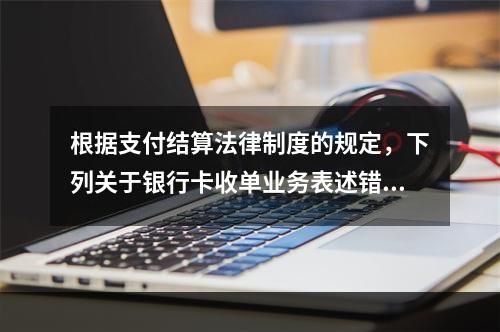 根据支付结算法律制度的规定，下列关于银行卡收单业务表述错误的