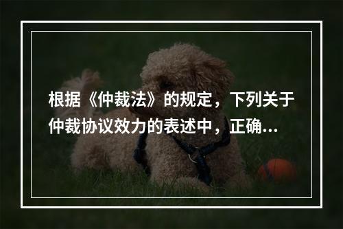 根据《仲裁法》的规定，下列关于仲裁协议效力的表述中，正确的有