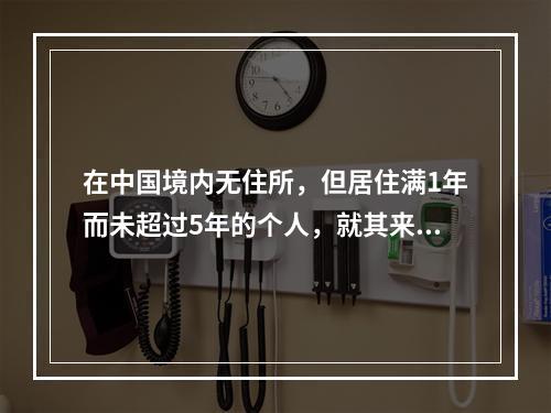 在中国境内无住所，但居住满1年而未超过5年的个人，就其来源