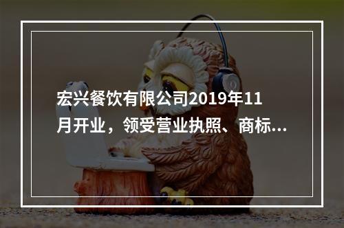 宏兴餐饮有限公司2019年11月开业，领受营业执照、商标注册