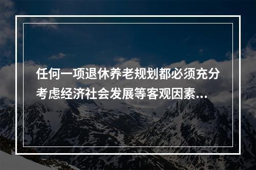 任何一项退休养老规划都必须充分考虑经济社会发展等客观因素的