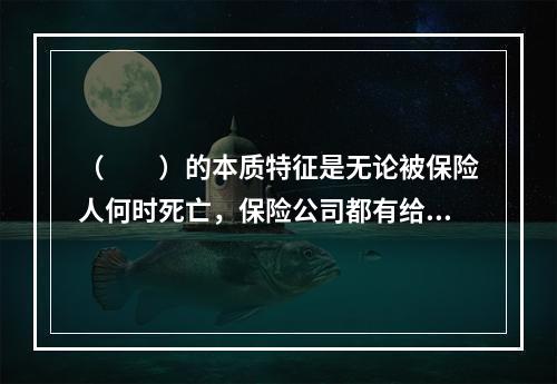 （　　）的本质特征是无论被保险人何时死亡，保险公司都有给付